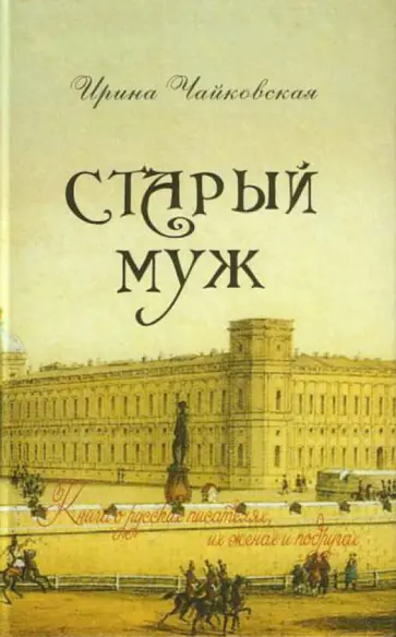 Ирина Чайковская - Старый муж. Книга о русских писателях, их женах и подругах обложка книги