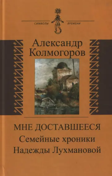 Александр Колмогоров - Мне доставшееся. Семейные хроники Надежды Лухмановой обложка книги