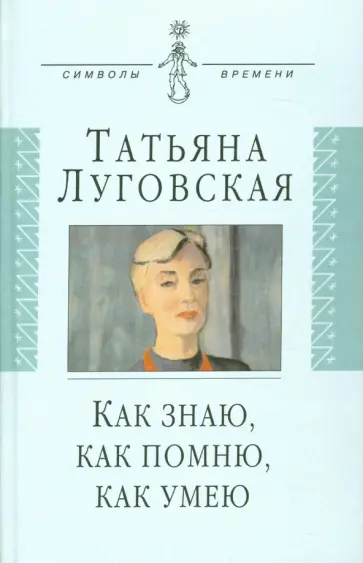 Татьяна Луговская - Как знаю, как помню, как умею. Воспоминания обложка книги