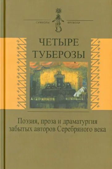 Четыре туберозы. Поэзия, проза и драматургия забытых авторов Серебряного века обложка книги