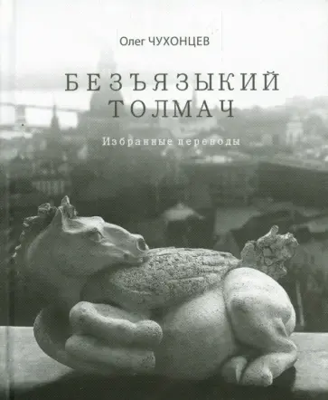 Олег Чухонцев - Безъязыкий толмач. Избранные переводы обложка книги
