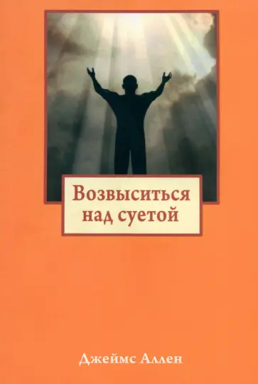 Джеймс Аллен - Возвыситься над суетой Джеймс Аллен - Возвыситься над суетой обложка книги