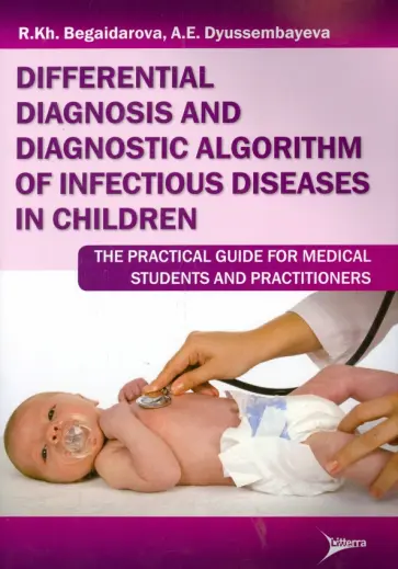 Begaidarova, Dyussembayeva - Differential diagnosis and diagnostic algorithm of infectious diseases in children: The Practical Gu обложка книги