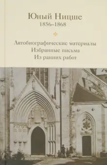 Юный Ницше. Автобиографические материалы, избранные письма и ранние работы периода 1856-1868 гг