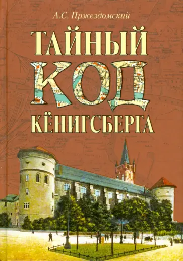 Андрей Пржездомский - Тайный код Кёнигсберга Андрей Пржездомский - Тайный код Кёнигсберга обложка книги