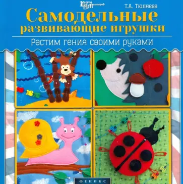 Татьяна Тюляева - Самодельные развивающие игрушки. Растим гения Татьяна Тюляева - Самодельные развивающие игрушки. Растим гения обложка книги