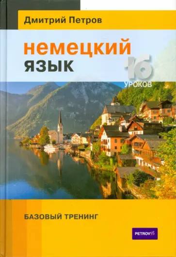 Дмитрий Петров - Немецкий язык. 16 уроков. Базовый тренинг Дмитрий Петров - Немецкий язык. 16 уроков. Базовый тренинг обложка книги