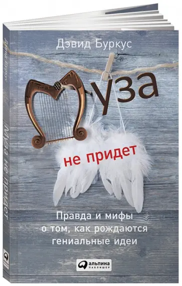 Дэвид Буркус - Муза не придет. Правда и мифы о том, как рождаются гениальные идеи обложка книги