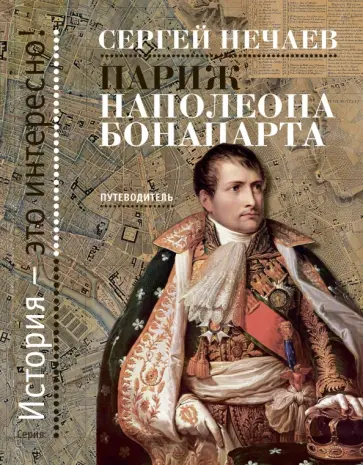 Сергей Нечаев - Париж Наполеона Бонапарта. Путеводитель Сергей Нечаев - Париж Наполеона Бонапарта. Путеводитель обложка книги