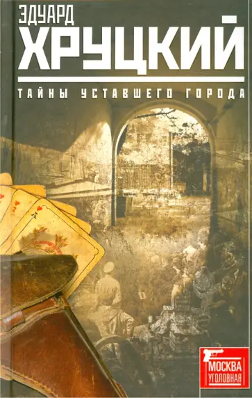 Эдуард Хруцкий - Тайны уставшего города. История криминальной Москвы обложка книги