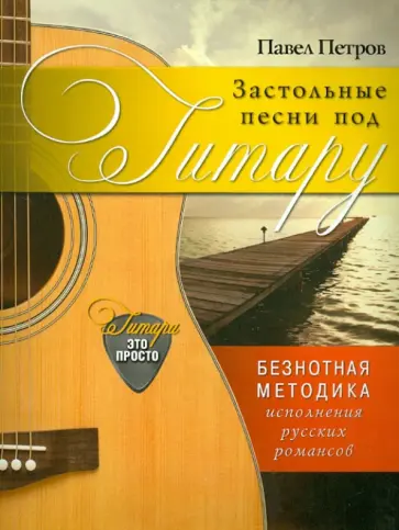 Павел Петров - Застольные песни под гитару. Безнотная методика исполнения русских романсов обложка книги