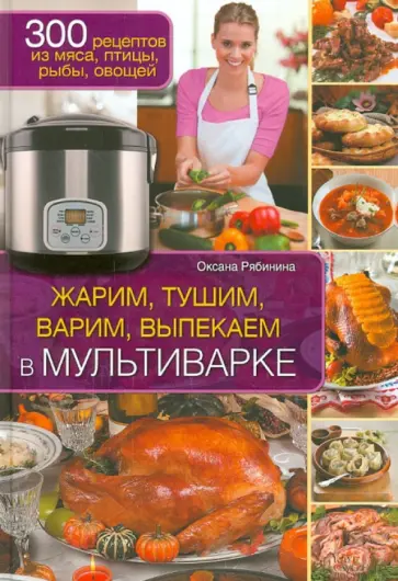 Оксана Рябинина - Жарим, тушим, варим, выпекаем в мультиварке обложка книги