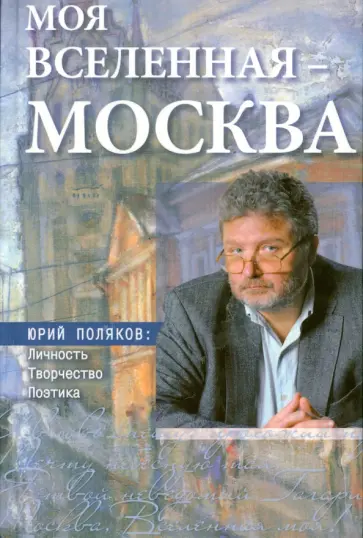 Моя вселенная - Москва. Юрий Поляков. Личность, творчество, поэтика. Юбилейное издание обложка книги