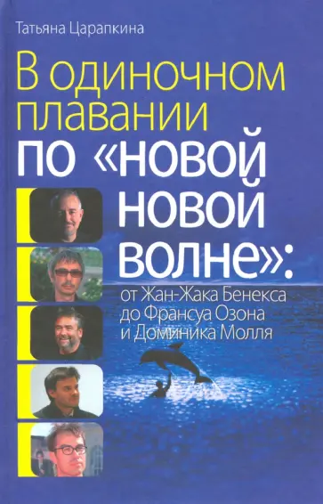 Татьяна Царапкина - В одиночном плавании по "новой новой волне": от Жана-Жака Бенекса до Франсуа Озона и Доминика Молля обложка книги