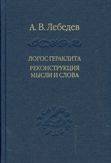 Андрей Лебедев - Логос Гераклита реконструкция мысли и слова. С новым критическим изданием фрагментов обложка книги