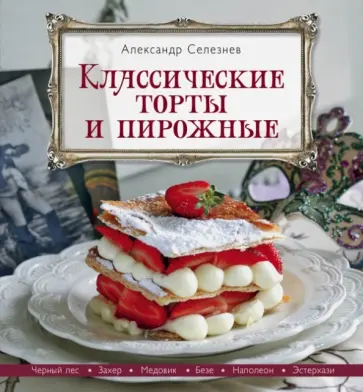 Александр Селезнев - Классические торты и пирожные обложка книги