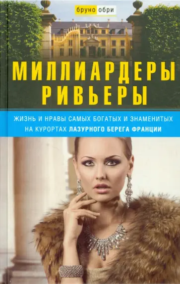 Бруно Обри - Миллиардеры Ривьеры. Жизнь и нравы самых богатых и знаменитых на курортах Лазурного берега Франции Бруно Обри - Миллиардеры Ривьеры. Жизнь и нравы самых богатых и знаменитых на курортах Лазурного берега Франции обложка книги