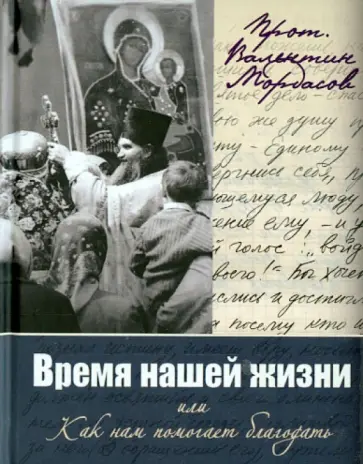 Валентин Протоиерей - Время нашей жизни или Как нам помогает благодать обложка книги