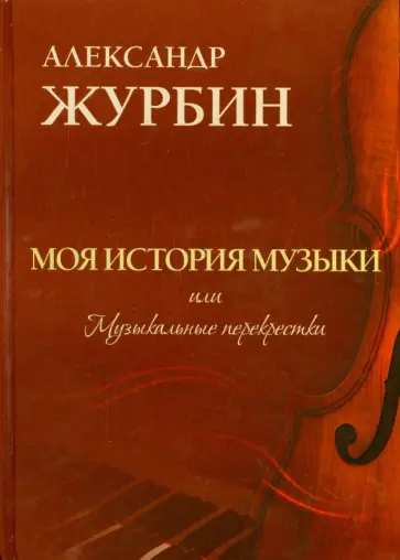 Александр Журбин - Моя история музыки, или Музыкальные перекрестки обложка книги