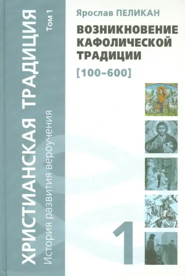 Ярослав Пеликан - Христианская традиция. История развития вероучения. Том 1. Возникновение кафолической традиции обложка книги