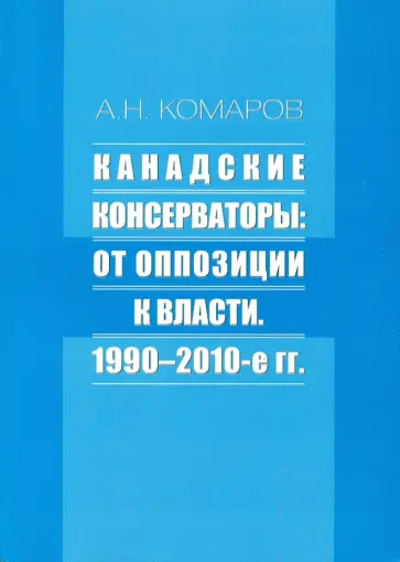 Андрей Комаров - Канадские консерваторы. От оппозиции к власти Андрей Комаров - Канадские консерваторы. От оппозиции к власти обложка книги