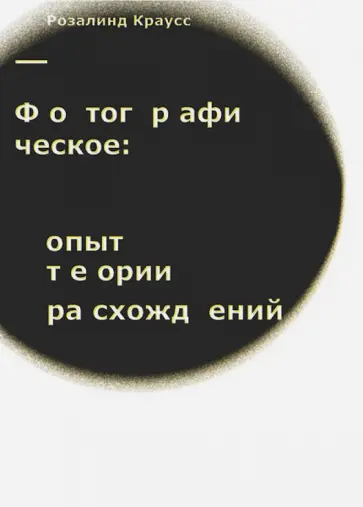 Розалинд Краусс - Фотографическое. Опыт теории расхождений Розалинд Краусс - Фотографическое. Опыт теории расхождений обложка книги