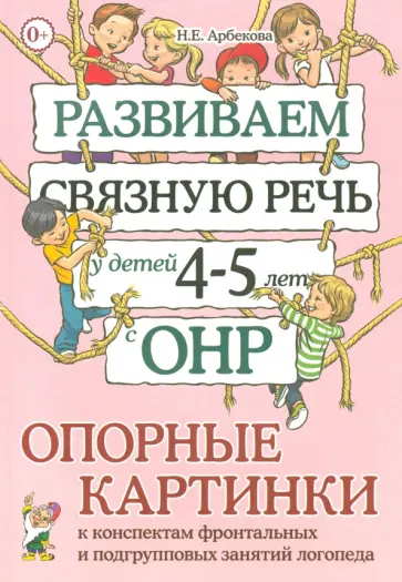 Нелли Арбекова - Развиваем связную речь у детей 4-5 лет с ОНР. Опорные картинки к конспектам фронтальных и подгр.зан. обложка книги