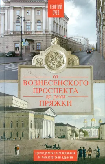 Георгий Зуев - От Вознесенского проспекта до реки Пряжки. Краеведческие расследования по петербургским адресам Георгий Зуев - От Вознесенского проспекта до реки Пряжки. Краеведческие расследования по петербургским адресам обложка книги