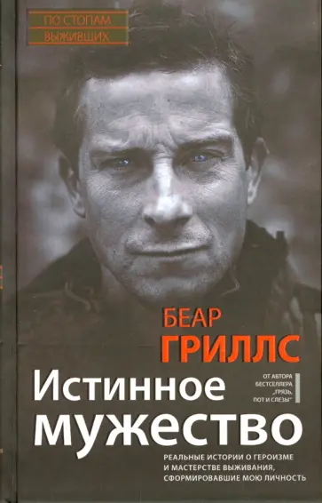 Беар Гриллс - Истинное мужество. Реальные истории о героизме и мастерстве выживания, сформировавшие мою личность обложка книги