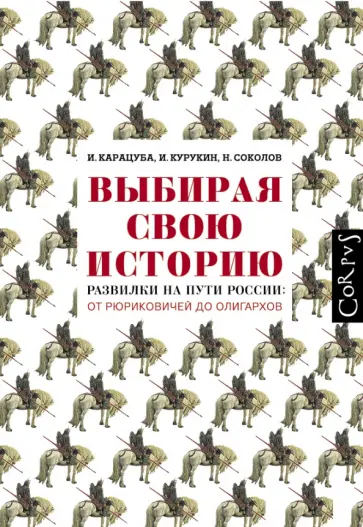 Карацуба, Курукин - Выбирая свою историю. Развилки на пути России: от Рюриковичей до олигархов обложка книги