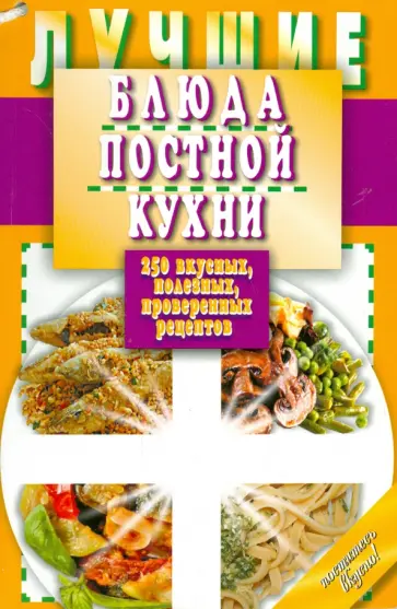 Лучшие блюда постной кухни. 250 вкусных, полезных, проверенных рецептов обложка книги