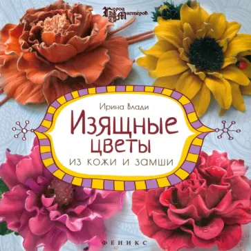 Ирина Влади - Изящные цветы из кожи и замши. Украшения и аксессуары Ирина Влади - Изящные цветы из кожи и замши. Украшения и аксессуары обложка книги