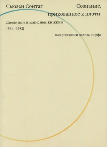 Сьюзен Сонтаг - Сознание, прикованное к плоти. Дневники и записные книжки. 1964-1980 Сьюзен Сонтаг - Сознание, прикованное к плоти. Дневники и записные книжки. 1964-1980 обложка книги