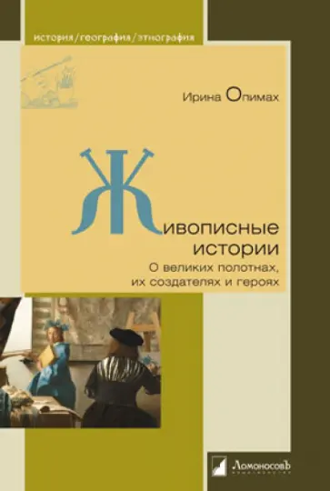 Ирина Опимах - Живописные истории. О великих полотнах, их создателях и героях Ирина Опимах - Живописные истории. О великих полотнах, их создателях и героях обложка книги
