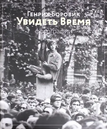 Генрих Боровик - Генрих Боровик. Увидеть время. Фотографии обложка книги