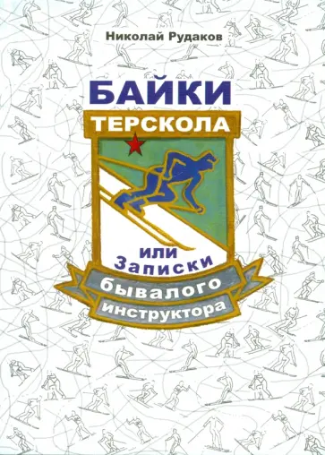 Николай Рудаков - Байки Терскола, или Записки бывалого инструктора Николай Рудаков - Байки Терскола, или Записки бывалого инструктора обложка книги