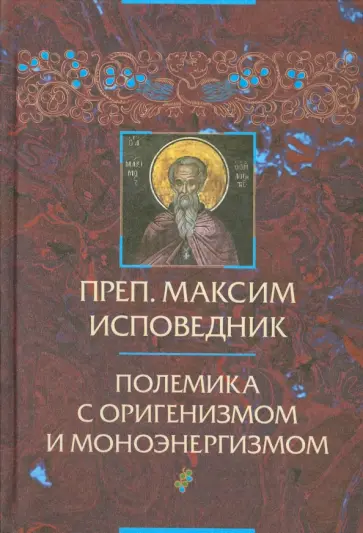 Преподобный Максим Исповедник. Полемика с оригенизмом и моноэнергизмом Преподобный Максим Исповедник. Полемика с оригенизмом и моноэнергизмом обложка книги
