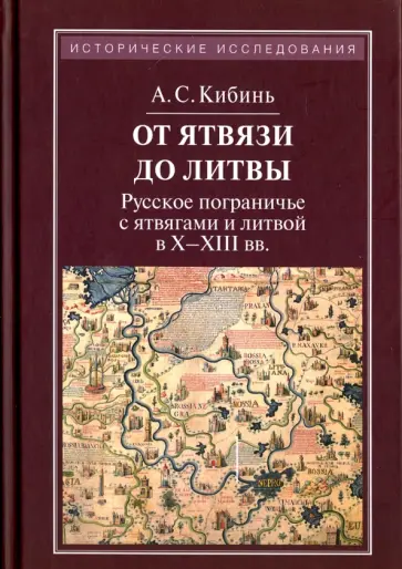 Алексей Кибинь - От Ятвязи до Литвы. Русское пограничье с ятвягами литвой в X-XIII веках Алексей Кибинь - От Ятвязи до Литвы. Русское пограничье с ятвягами литвой в X-XIII веках обложка книги