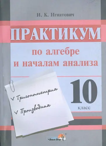 Иван Игнатович - Алгебра и начала анализа. Практикум. 10 класс. Пособие для учащихся Иван Игнатович - Алгебра и начала анализа. Практикум. 10 класс. Пособие для учащихся обложка книги