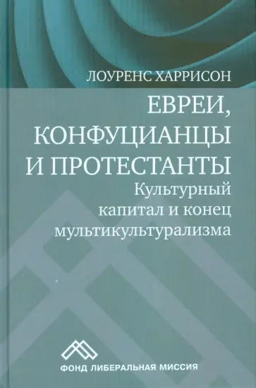 Лоуренс Харрисон - Евреи, конфуцианцы и протестанты. Культурный капитал и конец мультикультурализма обложка книги