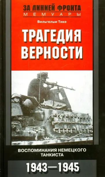 Вильгельм Тике - Трагедия верности. Воспоминания немецкого танкиста Вильгельм Тике - Трагедия верности. Воспоминания немецкого танкиста обложка книги