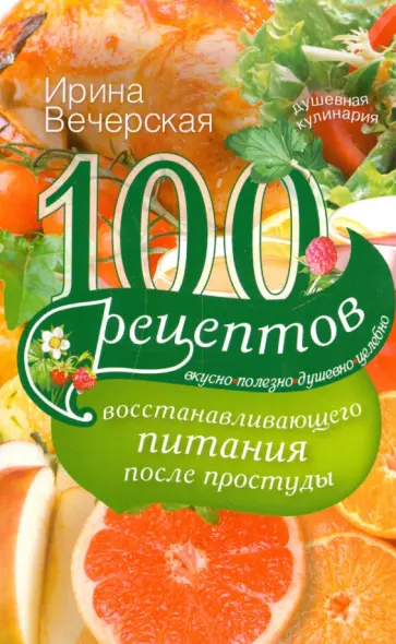 Ирина Вечерская - 100 рецептов восстановления питания после простуды. Вкусно, полезно, душевно, целебно обложка книги