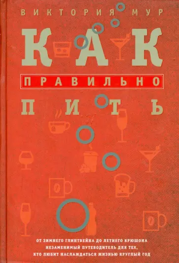 Виктория Мур - Как правильно пить. От зимнего глинтвейна до летнего крюшона Виктория Мур - Как правильно пить. От зимнего глинтвейна до летнего крюшона обложка книги
