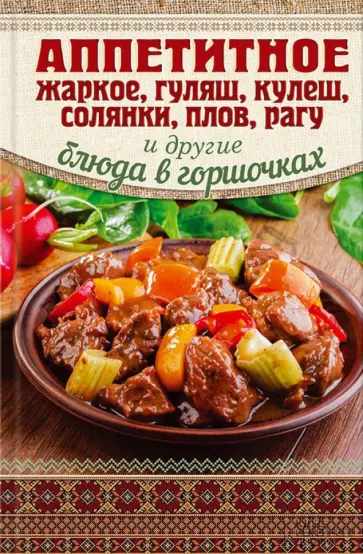 Аппетитное жаркое, гуляш, кулеш, солянки, плов, рагу и другие блюда в горшочках обложка книги