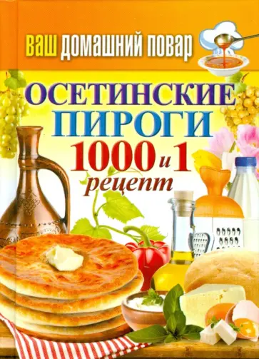 Ваш домашний повар. Осетинские пироги. 1000 и 1 рецепт Ваш домашний повар. Осетинские пироги. 1000 и 1 рецепт обложка книги