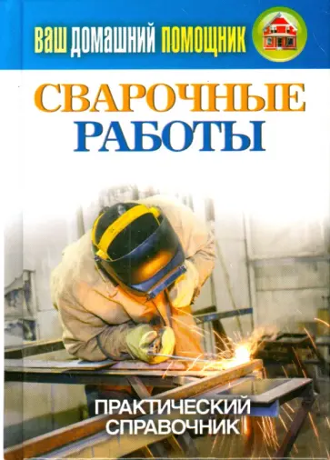 Ваш домашний помощник. Сварочные работы. Практический справочник Ваш домашний помощник. Сварочные работы. Практический справочник обложка книги