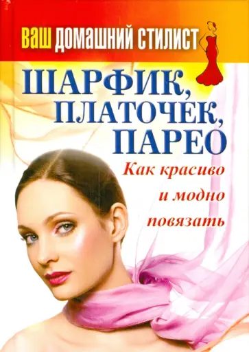 Ваш домашний стилист. Шарфик, платочек, парео. Как красиво и модно повязать Ваш домашний стилист. Шарфик, платочек, парео. Как красиво и модно повязать обложка книги