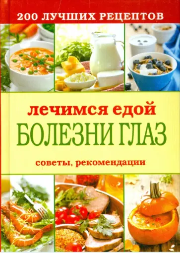 Лечимся едой. Болезни глаз. 200 лучших рецептов. Советы рекомендации Лечимся едой. Болезни глаз. 200 лучших рецептов. Советы рекомендации обложка книги