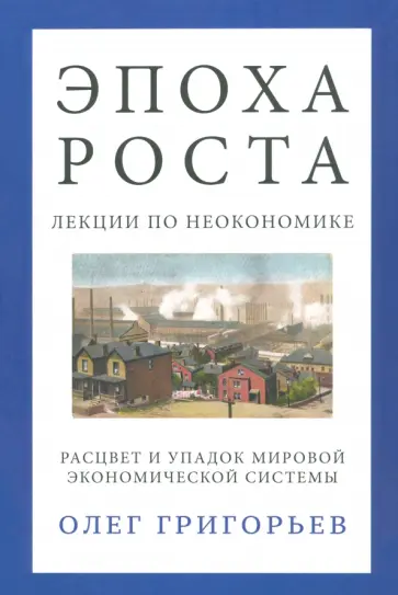 О. Григорьев - Эпоха роста. Лекции по неокономике. Расцвет и упадок мировой экономической системы обложка книги