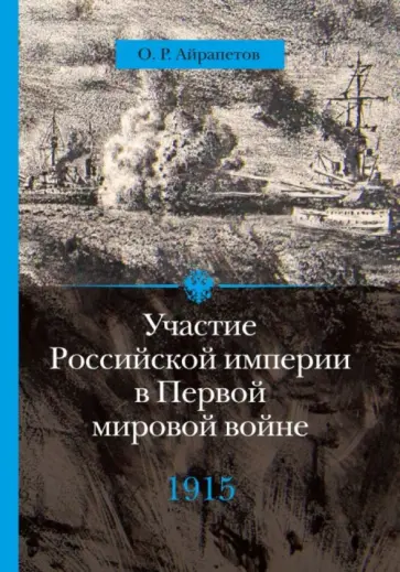 Олег Айрапетов - Участие Российской империи в Первой мировой войне (1914-1917). 1915 год. Апогей Олег Айрапетов - Участие Российской империи в Первой мировой войне (1914-1917). 1915 год. Апогей обложка книги